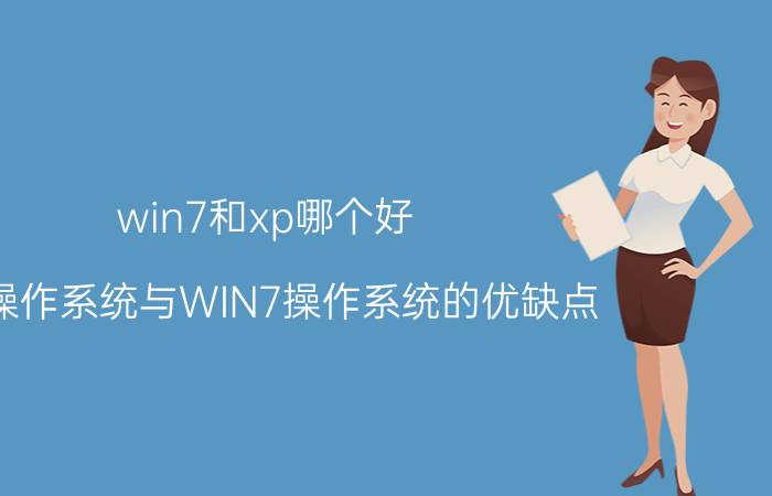 win7和xp哪个好 XP操作系统与WIN7操作系统的优缺点